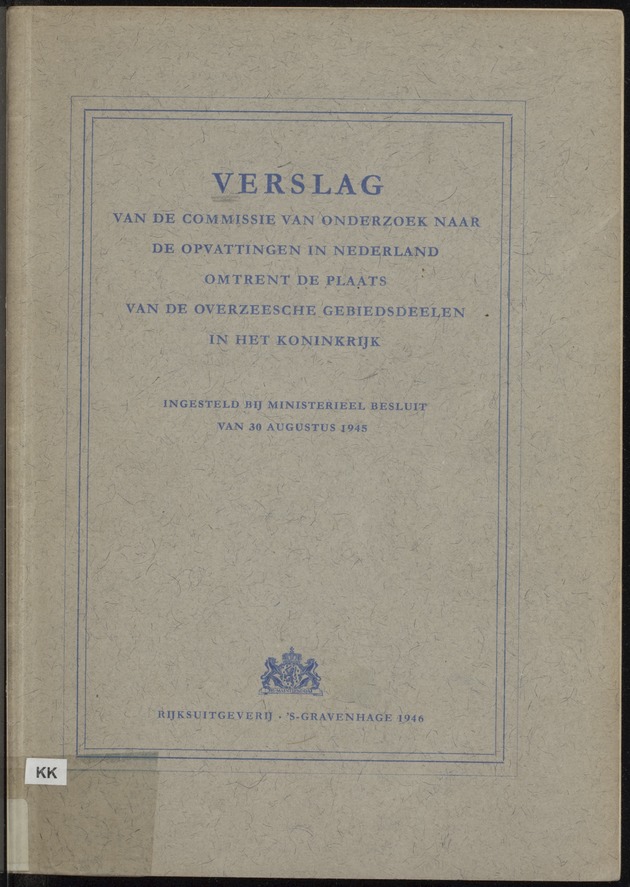 Verslag van de commissie van onderzoek naar de opvattingen in Nederland omtrent de plaats van de overzeesche gebiedsdeelen in het koninkrijk : ingesteld bij ministerieel besluit van 30 augustus 1945 / [voorzitter: W.H. van Helsdingen] - 